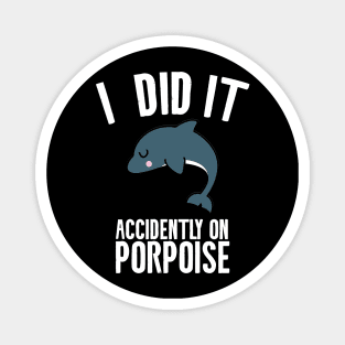 I did it accidently on porpoise Magnet